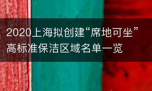 2020上海拟创建“席地可坐”高标准保洁区域名单一览