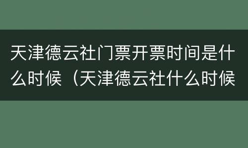 天津德云社门票开票时间是什么时候（天津德云社什么时候开始售票）