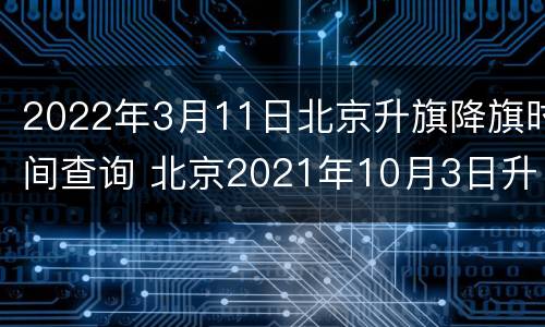 2022年3月11日北京升旗降旗时间查询 北京2021年10月3日升旗时间