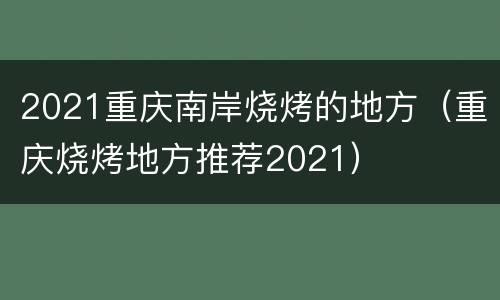 2021重庆南岸烧烤的地方（重庆烧烤地方推荐2021）