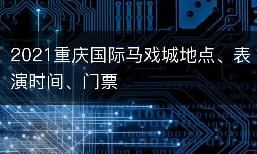 2021重庆国际马戏城地点、表演时间、门票