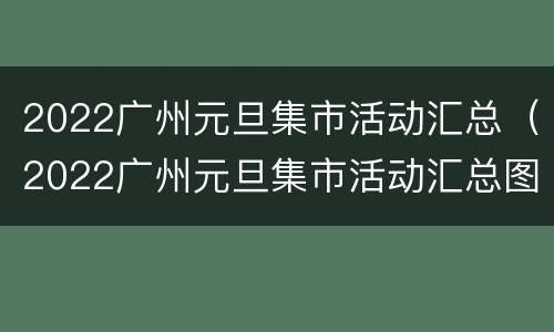 2022广州元旦集市活动汇总（2022广州元旦集市活动汇总图片）