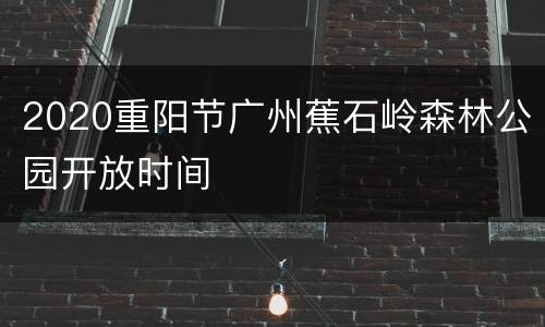 2020重阳节广州蕉石岭森林公园开放时间