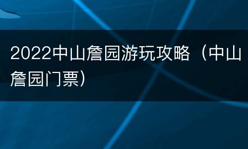 2022中山詹园游玩攻略（中山詹园门票）