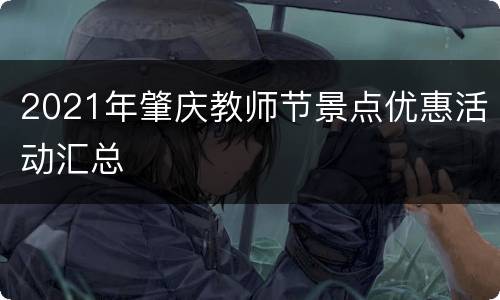 2021年肇庆教师节景点优惠活动汇总