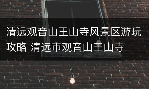清远观音山王山寺风景区游玩攻略 清远市观音山王山寺