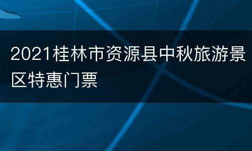 2021桂林市资源县中秋旅游景区特惠门票