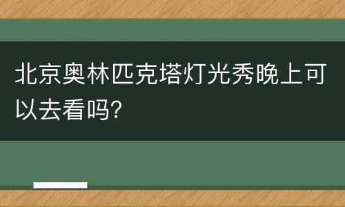 北京奥林匹克塔灯光秀晚上可以去看吗？