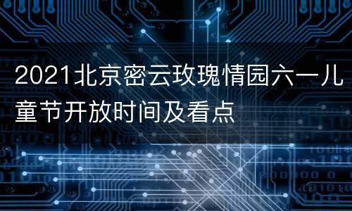 2021北京密云玫瑰情园六一儿童节开放时间及看点