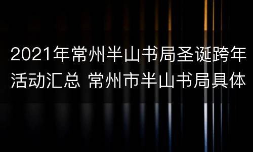 2021年常州半山书局圣诞跨年活动汇总 常州市半山书局具体地点