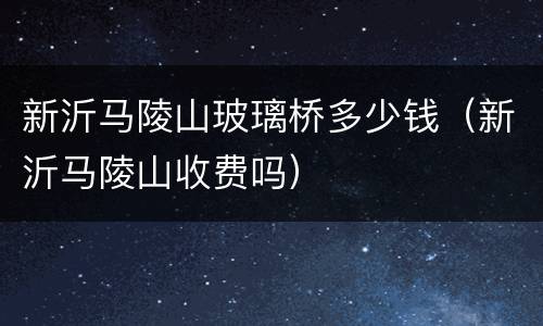 新沂马陵山玻璃桥多少钱（新沂马陵山收费吗）