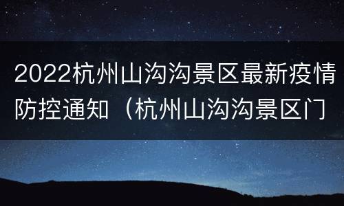 2022杭州山沟沟景区最新疫情防控通知（杭州山沟沟景区门票多少钱）