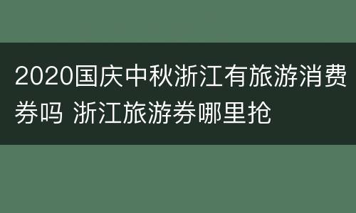 2020国庆中秋浙江有旅游消费券吗 浙江旅游券哪里抢