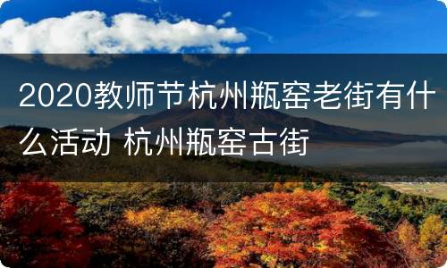 2020教师节杭州瓶窑老街有什么活动 杭州瓶窑古街