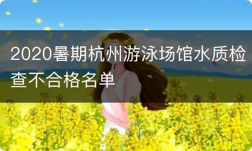 2020暑期杭州游泳场馆水质检查不合格名单