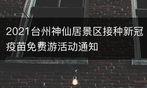 2021台州神仙居景区接种新冠疫苗免费游活动通知