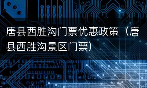 唐县西胜沟门票优惠政策（唐县西胜沟景区门票）
