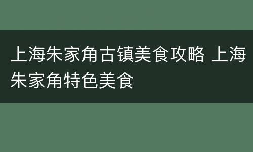 上海朱家角古镇美食攻略 上海朱家角特色美食