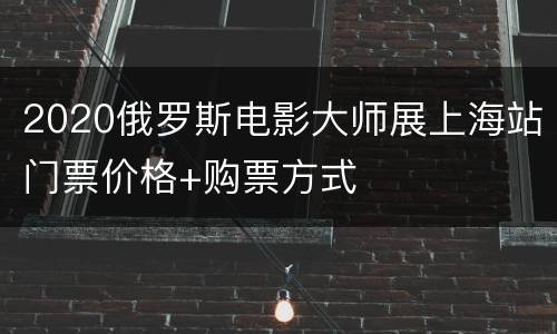 2020俄罗斯电影大师展上海站门票价格+购票方式
