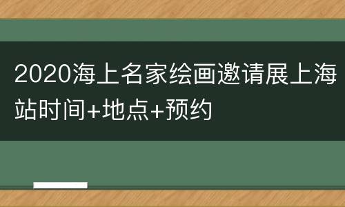 2020海上名家绘画邀请展上海站时间+地点+预约