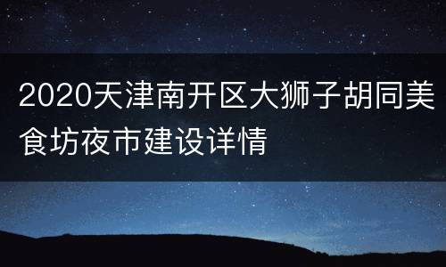 2020天津南开区大狮子胡同美食坊夜市建设详情