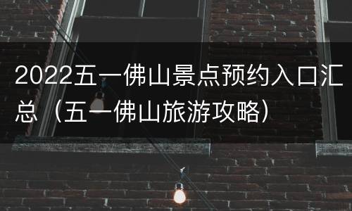 2022五一佛山景点预约入口汇总（五一佛山旅游攻略）