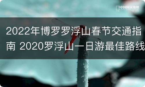 2022年博罗罗浮山春节交通指南 2020罗浮山一日游最佳路线