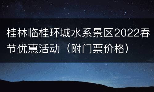 桂林临桂环城水系景区2022春节优惠活动（附门票价格）