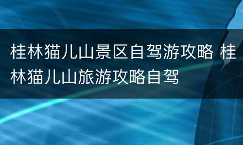 桂林猫儿山景区自驾游攻略 桂林猫儿山旅游攻略自驾