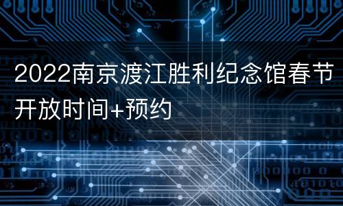 2022南京渡江胜利纪念馆春节开放时间+预约