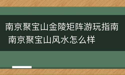 南京聚宝山金陵矩阵游玩指南 南京聚宝山风水怎么样