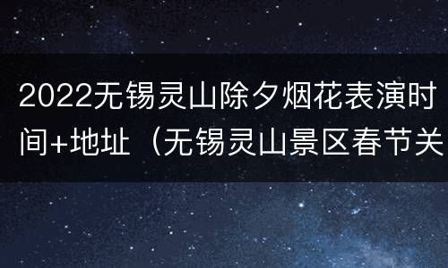 2022无锡灵山除夕烟花表演时间+地址（无锡灵山景区春节关闭）