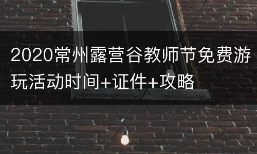 2020常州露营谷教师节免费游玩活动时间+证件+攻略