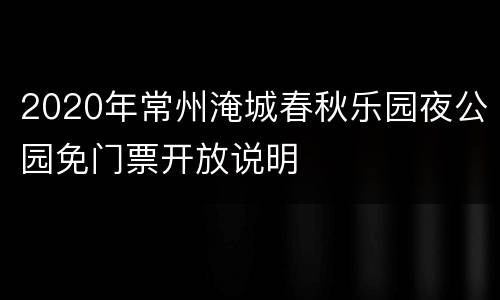 2020年常州淹城春秋乐园夜公园免门票开放说明