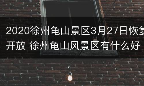 2020徐州龟山景区3月27日恢复开放 徐州龟山风景区有什么好玩的