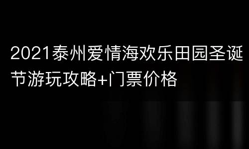 2021泰州爱情海欢乐田园圣诞节游玩攻略+门票价格
