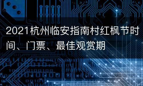 2021杭州临安指南村红枫节时间、门票、最佳观赏期