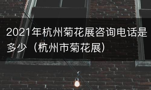 2021年杭州菊花展咨询电话是多少（杭州市菊花展）