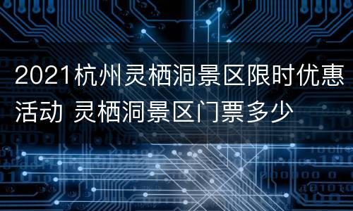 2021杭州灵栖洞景区限时优惠活动 灵栖洞景区门票多少