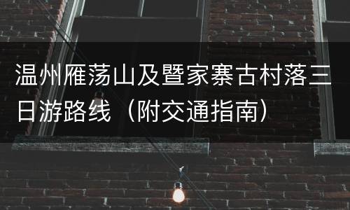 温州雁荡山及暨家寨古村落三日游路线（附交通指南）
