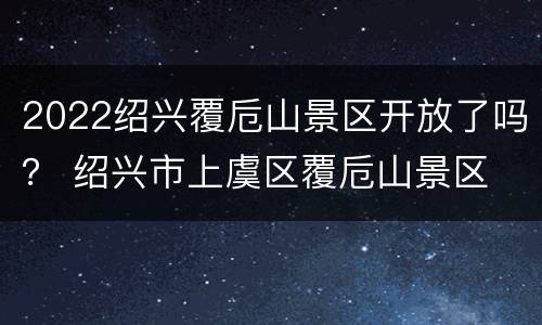 2022绍兴覆卮山景区开放了吗？ 绍兴市上虞区覆卮山景区