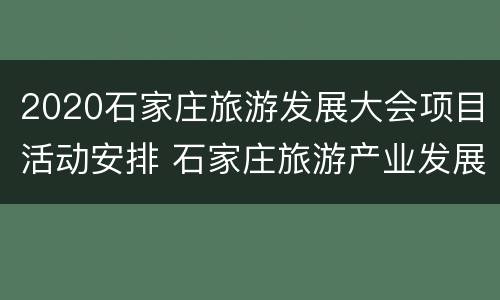 2020石家庄旅游发展大会项目活动安排 石家庄旅游产业发展大会在哪里举行