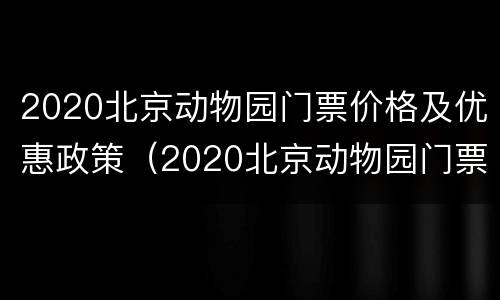 2020北京动物园门票价格及优惠政策（2020北京动物园门票价格及优惠政策表）