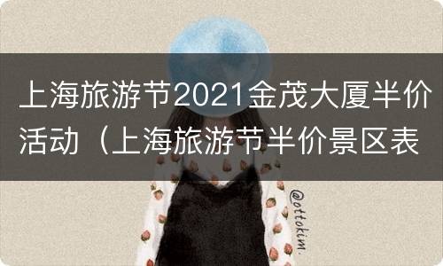 上海旅游节2021金茂大厦半价活动（上海旅游节半价景区表2021年）