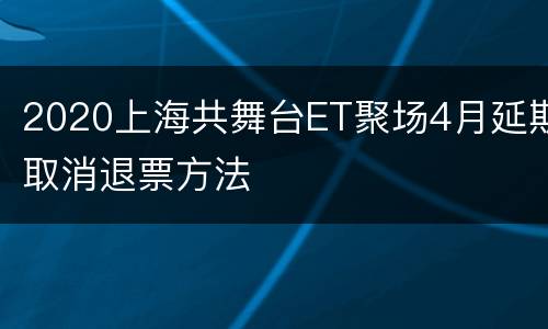 2020上海共舞台ET聚场4月延期取消退票方法