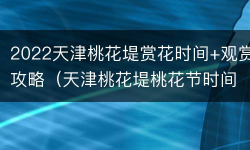 2022天津桃花堤赏花时间+观赏攻略（天津桃花堤桃花节时间2021）