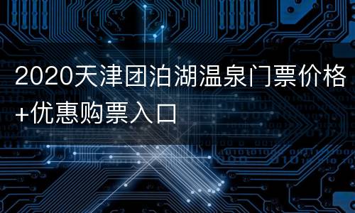 2020天津团泊湖温泉门票价格+优惠购票入口
