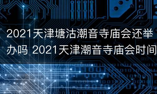 2021天津塘沽潮音寺庙会还举办吗 2021天津潮音寺庙会时间