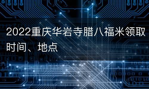 2022重庆华岩寺腊八福米领取时间、地点