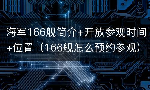 海军166舰简介+开放参观时间+位置（166舰怎么预约参观）